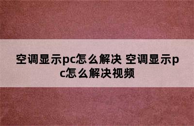 空调显示pc怎么解决 空调显示pc怎么解决视频